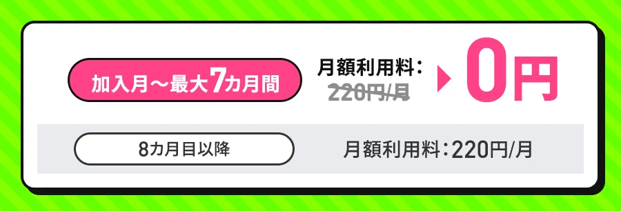 加入月から最大7カ月間は月額利用料0円（通常220円/月）、8カ月目以降は月額利用料220円/月