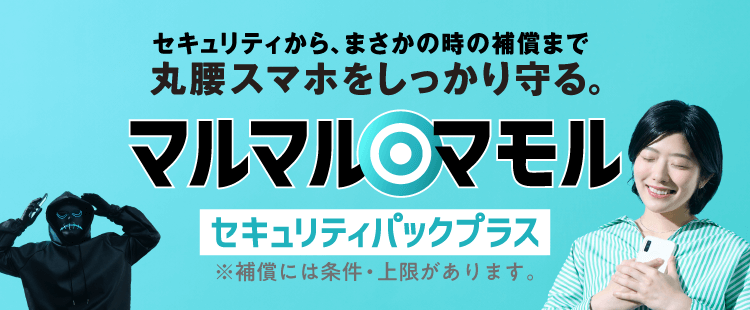 セキュリティから、まさかの時の補償まで丸腰スマホをしっかり守る。マルマルマモル セキュリティパックプラス ※補償には条件・上限があります。