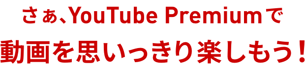 さぁ、YouTube Premiumで動画を思いっきり楽しもう！