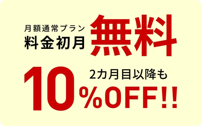 月額通常プラン料金初月無料 2カ月目以降も10%OFF!!
