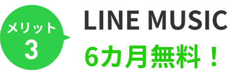 メリット3 LINE MUSIC 6カ月無料！