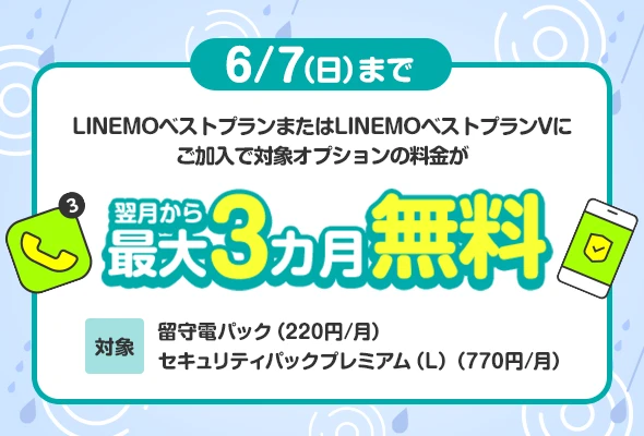 6/1（月）から6/7（日）まで LINEMOベストプランまたはLINEMOベストプランVにご加入で対象オプションの料金が翌月から最大3カ月無料。対象は留守電パック、セキュリティパックプレミアム(L)。