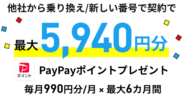 ミニプラン 他社から乗り換え/新しい番号で契約で 最大5,940円相当のPayPayポイントプレゼント  毎月990円/月 相当 × 最大6カ月間