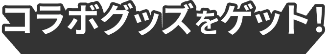 コラボグッズをゲット！