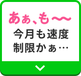 あぁ、も〜〜〜〜今月も速度制限かぁ…