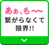 あぁ、も〜〜〜〜繋がらなくて限界！！