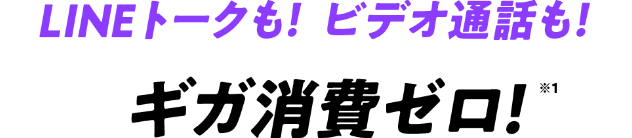LINEトークも！ビデオ通話も！ギガ消費ゼロ！※1