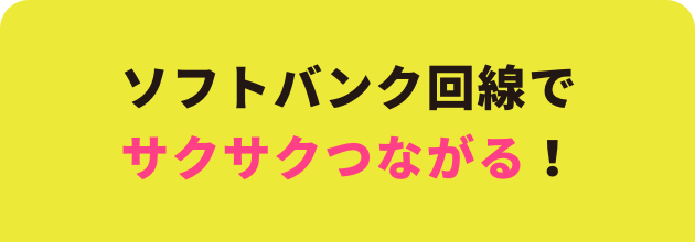 ソフトバンク回線でサクサクつながる！
