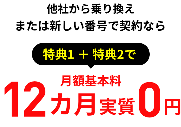 他社から乗り換えまたは新しい番号で契約なら特典1 ＋ 特典2で月額基本料12カ月実質0円