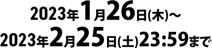 2023年1月26日(木)~2023年2月25日(土)23:59まで