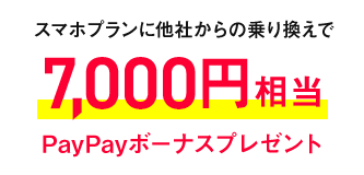 PayPayボーナスあげちゃうキャンペーン特典 スマホプランに他社からの乗り換えで7,000円相当PayPayボーナスプレゼント
