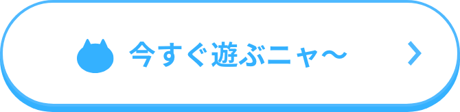 今すぐ遊ぶニャ～