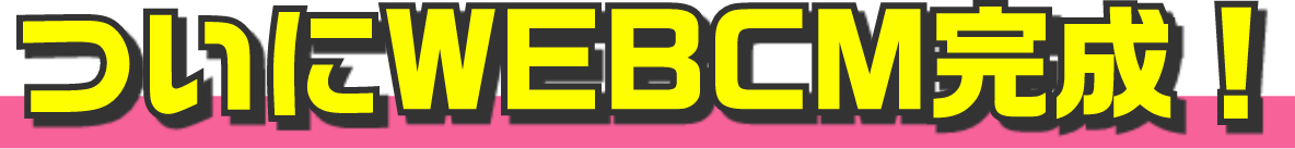 ついにWEBCM完成