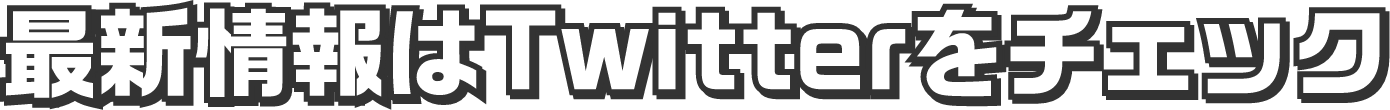 最新情報はTwitterをチェック
