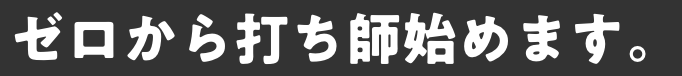 ゼロから打ち師始めます。