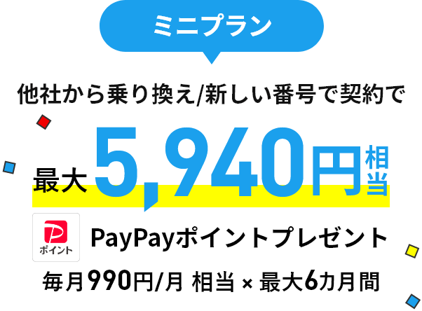 ミニプラン 他社から乗り換え/新しい番号で契約で 最大5,940円相当のPayPayポイントプレゼント  毎月990円/月 相当 × 最大6カ月間