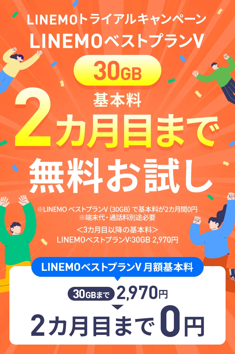 キャンペーン期間中にLINEMOのLINEMOベストプランV（30GB）にご加入、またはプラン変更を申し込みすると、2カ月目まで基本料無料でお試しいただけます。