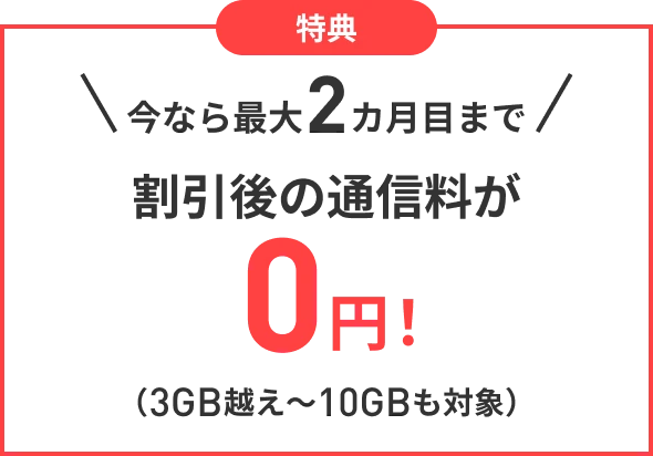 特典 今なら最大2カ月目まで割引後の通信料が0円！（3GB越え〜10GBも対象）