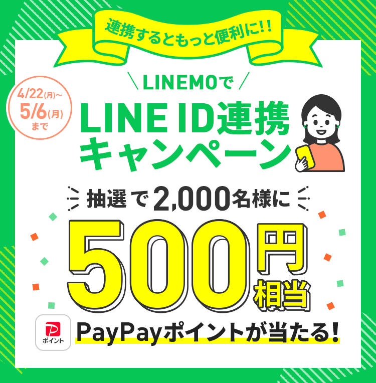 キャンペーン期間終了までにLINEMO公式LINEアカウントとLINE ID連携した方には抽選で2,000名様に500円相当PayPayポイントが当たる！