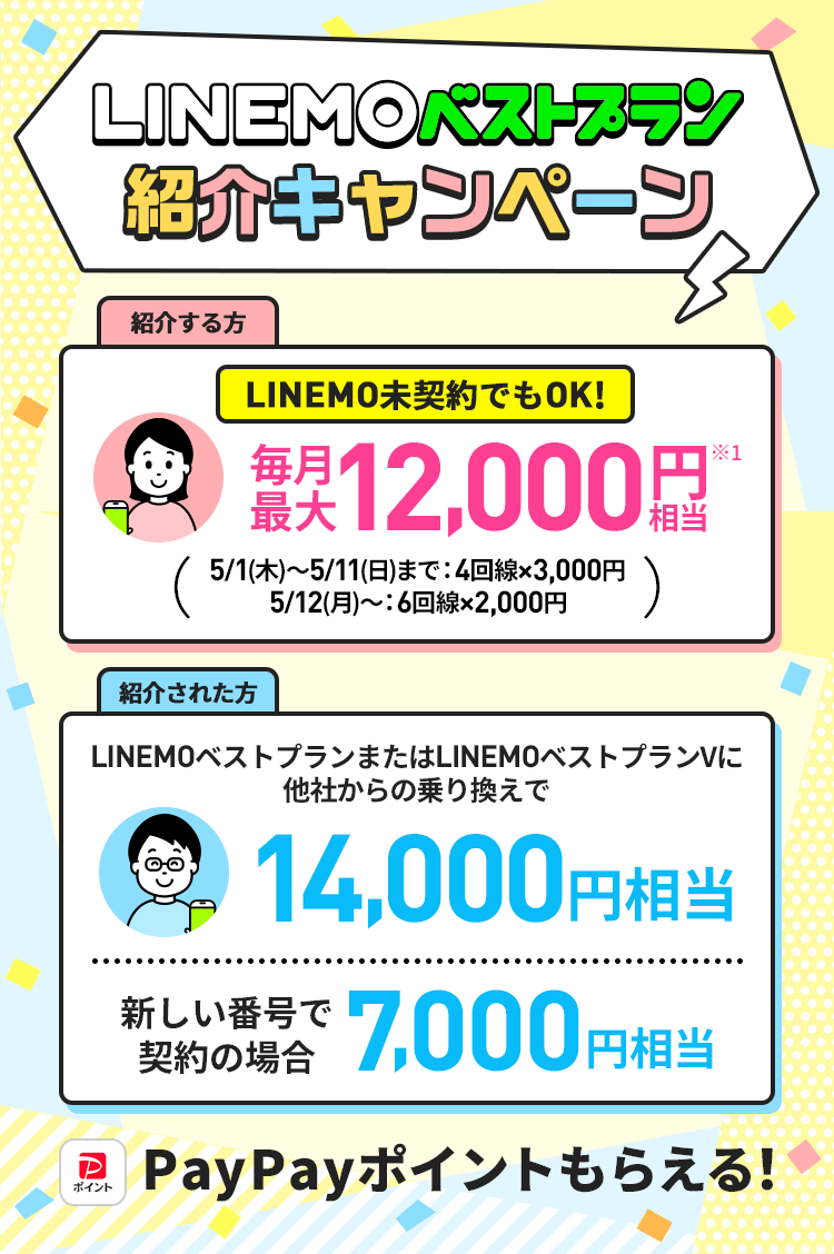 キャンペーン期間中にLINEMOを紹介すると、最大12,000円相当のPayPayポイントをプレゼント。紹介された方はLINEMOベストプランまたはLINEMOベストプランVに他社から乗り換えで14,000円相当、新しい番号で契約で7,000円相当のPayPayポイントをプレゼント。