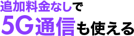 追加料金なしで5G通信も使える