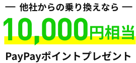 他社からの乗り換えなら 10,000円相当PayPayポイントプレゼント