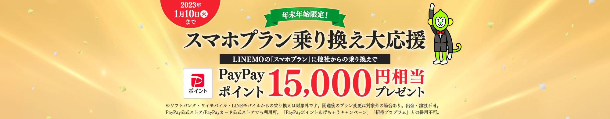 キャンペーン期間中に、当ページを経由して、LINEMOの「スマホプラン」に他社からの乗り換えで契約すると、PayPayポイント15,000円相当をプレゼントします。