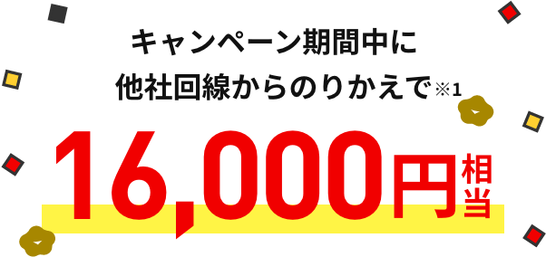 キャンペーン期間中に他社回線からのりかえで※1 16,000円相当