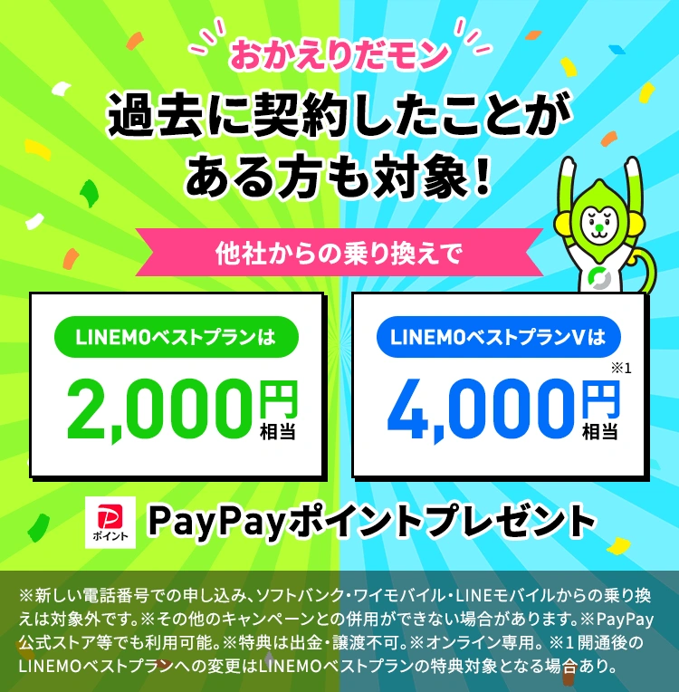 LINEMOを一度でも契約したことがある方が対象！LINEMOベストプランは2,000円相当、LINEMOベストプランVは4,000円相当のPayPayポイントをプレゼントします。