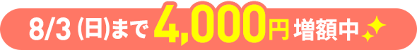 8/3(日)まで4,000円増額中
