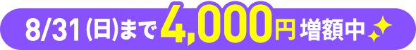 8/31(日)まで4,000円増額中