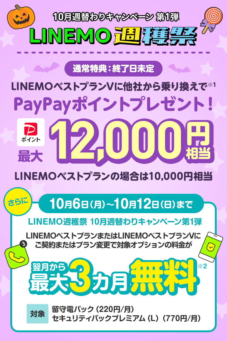 10/12(日)まで！ソフトバンクの格安SIM「LINEMO」の週替わりキャンペーン第2弾！10/12(日)まで、留守電パック＋セキュリティパックプレミアム（L）3カ月無料。さらにLINEMOベストプランVに他社からのりかえで契約すると12,000円相当のPayPayポイントをプレゼント！格安SIMを始めるなら今がチャンス！