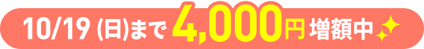 10/19（日）まで4,000円増額中