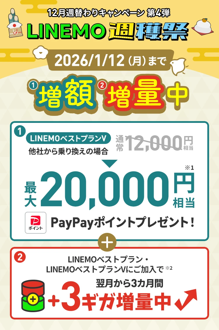 ソフトバンクの格安SIM「LINEMO」の週替わりキャンペーン第4弾！2026/1/12（月）まで、LINEMOに他社から乗り換え、または新しい電話番号で契約すると、LINEMOベストプランVなら最大20,000円相当、LINEMOベストプランなら最大14,000円相当のPayPayポイントをプレゼント！さらに、LINEMOベストプラン・LINEMOベストプランVにお申込みもしくはプラン変更で、翌月から3カ月間3GB増量！格安SIMを始めるなら今がチャンス！
