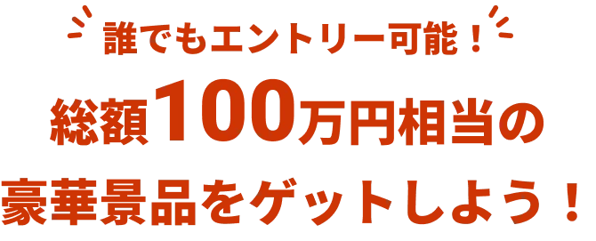 誰でもエントリー可能！総額100万円相当の豪華景品をゲットしよう！
