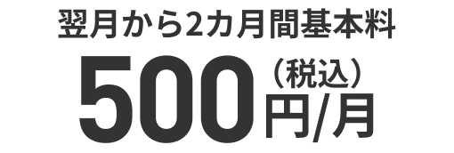 翌月から2カ月間基本料 500円/月（税込）