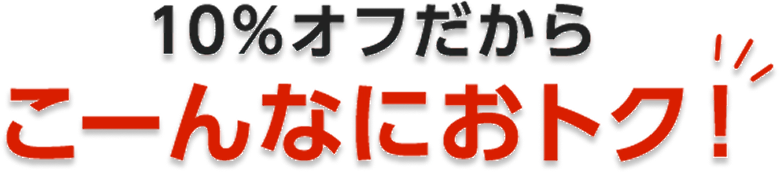 10%オフだから こーんなおトク！