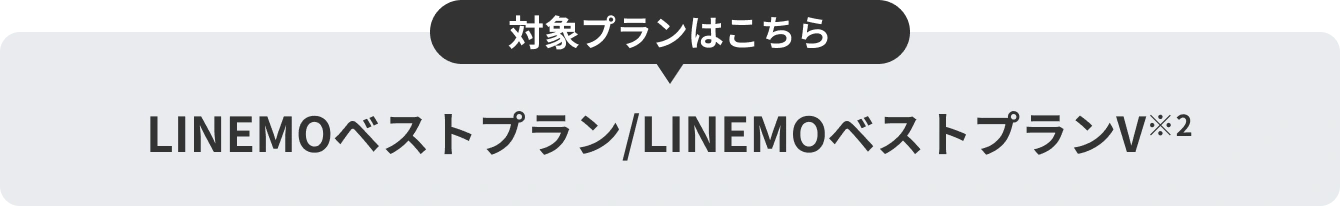 対象プランはこちら LINEMOベストプラン/LINEMOベストプランV※2