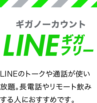 ギガノーカウントLINEギガフリー LINEのトークや通話が使い放題。長電話やリモート飲みする人におすすめです。