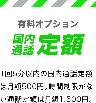 有料オプション国内通話定額 1回5分以内の国内通話定額は月額500円。時間制限がない通話定額は月額1,500円。