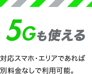 5Gも使える 対応スマホ・エリアであれば別料金なしで利用可能。