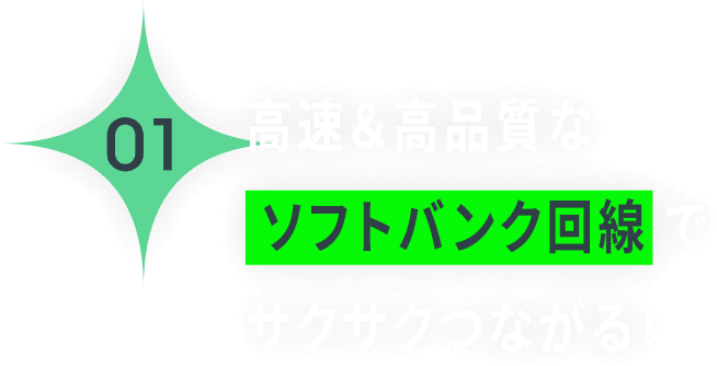 高速＆高品質なソフトバンク回線でサクサクつながる！