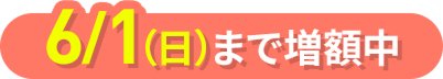 6月1日（日）まで増額中