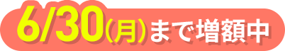 6月30日（月）まで増額中