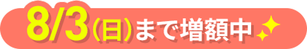 8月3日（月）まで増額中