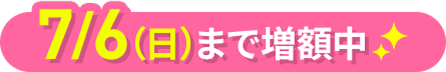 7月6日（日）まで増額中