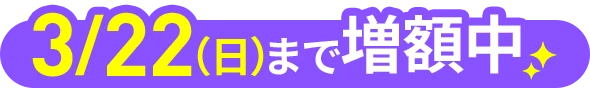 3月22日（日）まで増額中