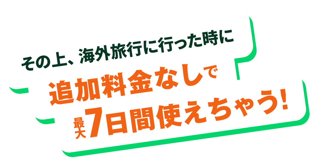その上、海外旅行に行った時に追加料金なしで最大7日間使えちゃう！