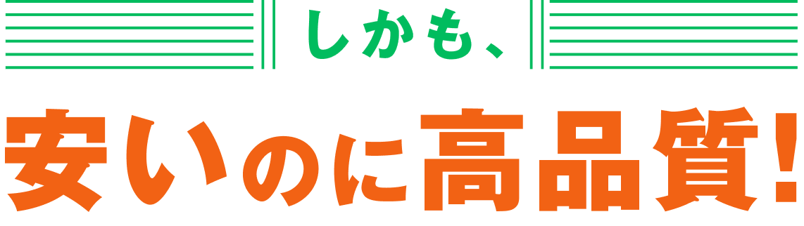 しかも、安いのに高品質！