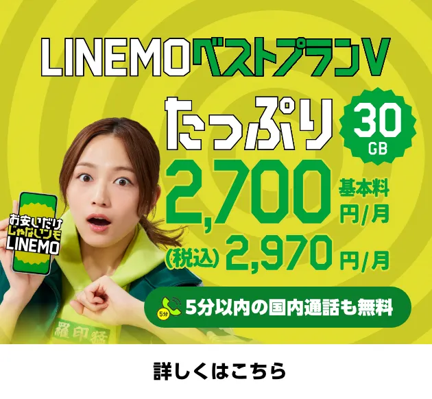 LINEMOベストプランV たっぷり30GB 基本料2.700円/月 (税込)2,970円/月 5分以内の国内通話も無料